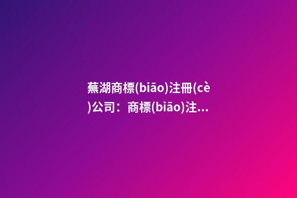 蕪湖商標(biāo)注冊(cè)公司：商標(biāo)注冊(cè)號(hào)是什么？